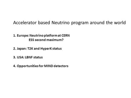 Accelerator based Neutrino program around the world 1. Europe: Neutrino platform at CERN ESS second maximum? 2. Japan: T2K and HyperK status 3. USA: LBNF.