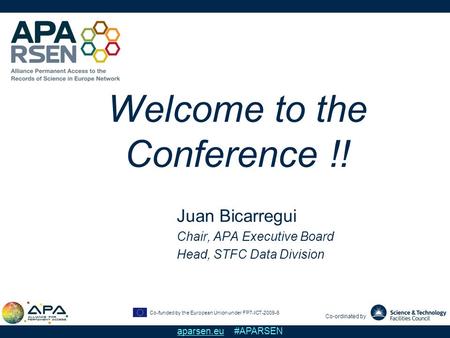 Co-funded by the European Union under FP7-ICT-2009-6 Co-ordinated by aparsen.eu #APARSEN Welcome to the Conference !! Juan Bicarregui Chair, APA Executive.