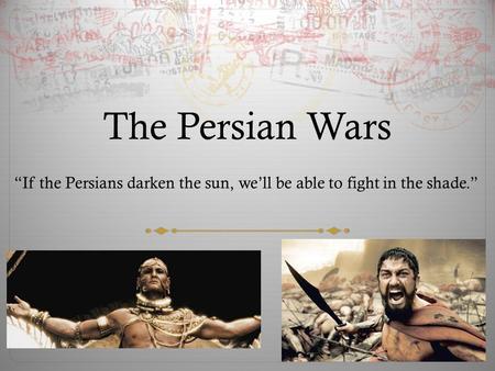 The Persian Wars “If the Persians darken the sun, we’ll be able to fight in the shade.”