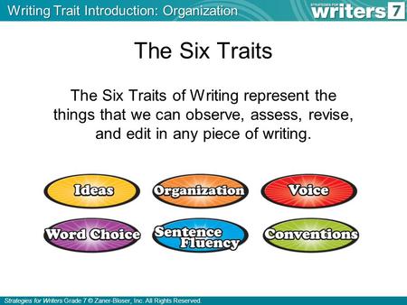 Strategies for Writers Grade 7 © Zaner-Bloser, Inc. All Rights Reserved. The Six Traits The Six Traits of Writing represent the things that we can observe,