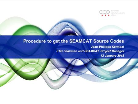 Procedure to get the SEAMCAT Source Codes Jean-Philippe Kermoal STG chairman and SEAMCAT Project Manager 12 January 2012.
