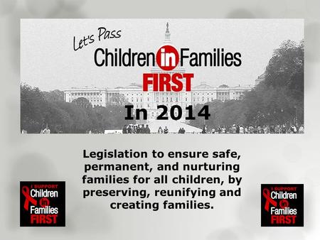 Legislation to ensure safe, permanent, and nurturing families for all children, by preserving, reunifying and creating families. In 2014.