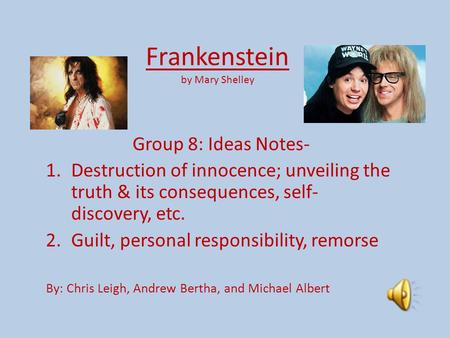 Frankenstein by Mary Shelley Group 8: Ideas Notes- 1.Destruction of innocence; unveiling the truth & its consequences, self- discovery, etc. 2.Guilt, personal.