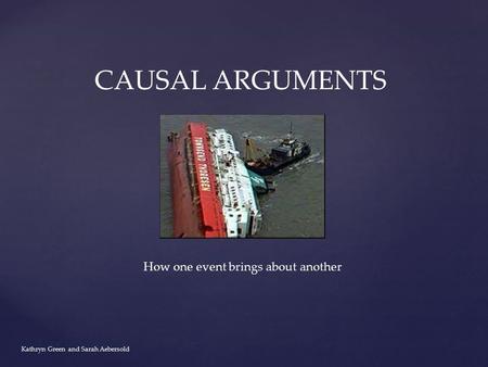 Kathryn Green and Sarah Aebersold CAUSAL ARGUMENTS How one event brings about another.