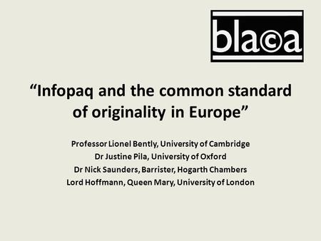 “Infopaq and the common standard of originality in Europe” Professor Lionel Bently, University of Cambridge Dr Justine Pila, University of Oxford Dr Nick.