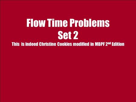 Flow Time Problems Set 2 This is indeed Christine Cookies modified in MBPF 2 nd Edition.