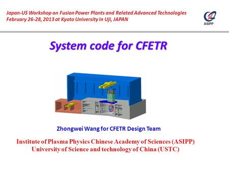 ASIPP Zhongwei Wang for CFETR Design Team Japan-US Workshop on Fusion Power Plants and Related Advanced Technologies February 26-28, 2013 at Kyoto University.