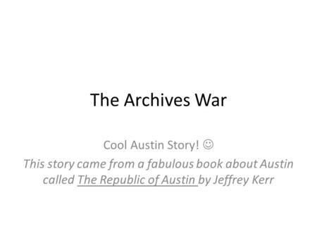 The Archives War Cool Austin Story! This story came from a fabulous book about Austin called The Republic of Austin by Jeffrey Kerr.
