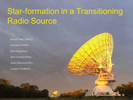 Star-formation in a Transitioning Radio Source Minnie Y. Mao (NRAO) Ray Norris (ATNF) Rob Sharp (AAO) Bjorn Emonts (ATNF) Jamie Stevens (ATNF) Juergen.