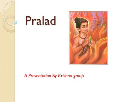 Pralad Pralad A Presentation By Krishna group. Quick story of Pralad Hiranyakashypu was the king of the asuras. Hiranyakashypu's brother had been slain.