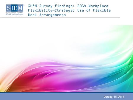 SHRM Survey Findings: 2014 Workplace Flexibility—Strategic Use of Flexible Work Arrangements October 15, 2014.