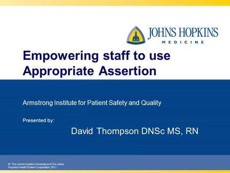 © The Johns Hopkins University and The Johns Hopkins Health System Corporation, 2011 Empowering staff to use Appropriate Assertion Armstrong Institute.