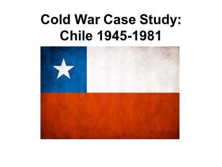 Cold War Case Study: Chile 1945-1981. Points to Ponder Compare and contrast the impact on the Americas of the foreign policies of U.S. presidents Nixon.