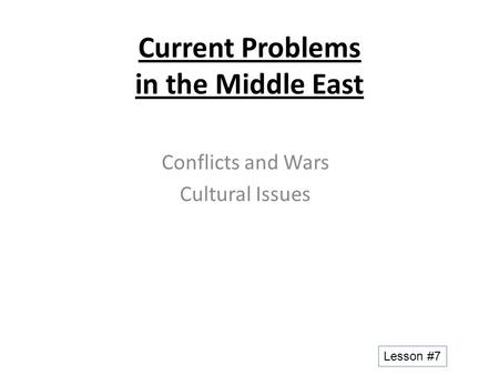 Current Problems in the Middle East Conflicts and Wars Cultural Issues Lesson #7.