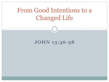 JOHN 13:36-38 From Good Intentions to a Changed Life.