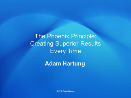 The Phoenix Principle: Creating Superior Results Every Time  2012 Adam Hartung Adam Hartung.