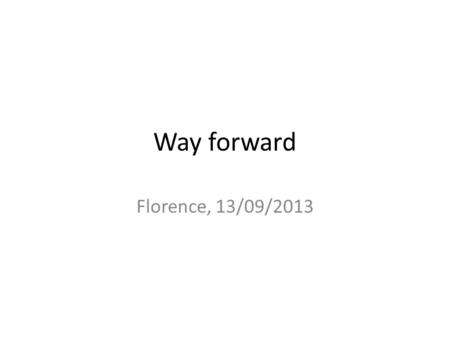 Way forward Florence, 13/09/2013. Timeline Report of Florence and framework proposal 1 ?/10 Call for proposals => 15/11 Concept Note By 7/10 Guidelines.