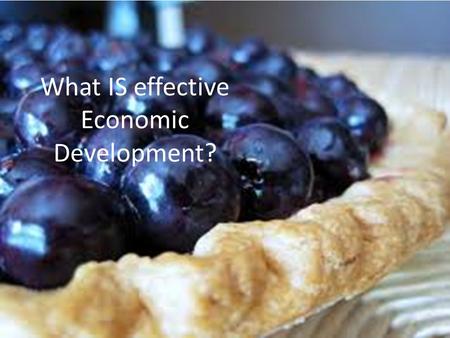 What IS effective Economic Development?. Are We Growing our Economic Pie? Missed opportunities: Apple Processing Plant looking to a west Michigan location.