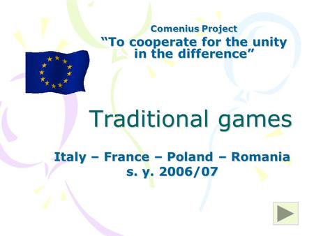 Traditional games Italy – France – Poland – Romania s. y. 2006/07 Comenius Project “To cooperate for the unity in the difference”