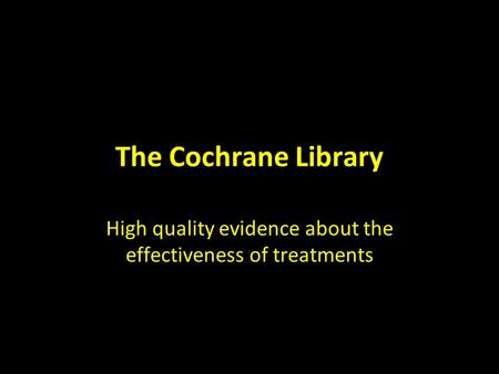 The Cochrane Library High quality evidence about the effectiveness of treatments.