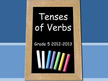 Tenses of Verbs Grade 5 2012-2013 Verb tenses show WHEN the action is happening. PRESENT (it happens REGULARLY) PAST (it already HAPPENED) FUTURE (it’s.
