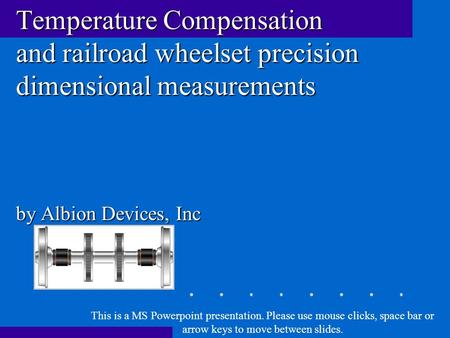 Temperature Compensation and railroad wheelset precision dimensional measurements by Albion Devices, Inc This is a MS Powerpoint presentation. Please use.