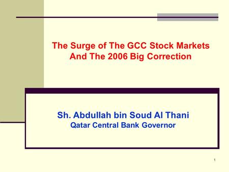 1 The Surge of The GCC Stock Markets And The 2006 Big Correction Sh. Abdullah bin Soud Al Thani Qatar Central Bank Governor.