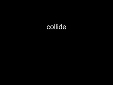 Collide. Definition: “to strike with violent, direct impact”