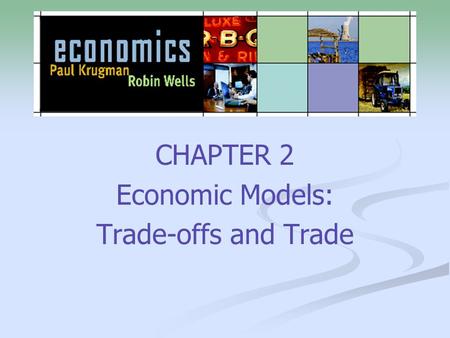 CHAPTER 2 Economic Models: Trade-offs and Trade. 2 What you will learn in this chapter: Why models?  Simplified representations of reality play a crucial.