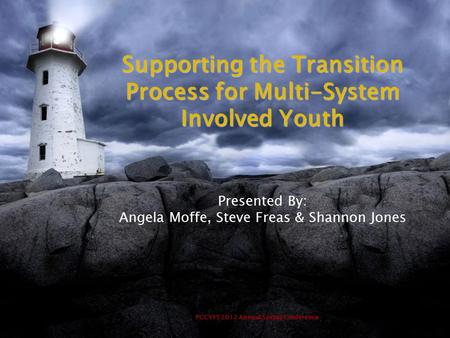 PCCYFS 2012 Annual Spring Conference Supporting the Transition Process for Multi-System Involved Youth Presented By: Angela Moffe, Steve Freas & Shannon.