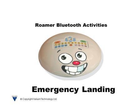  Copyright Valiant Technology Ltd Roamer Bluetooth Activities Emergency Landing.