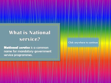 National service is a common name for mandatory government service programmes. Click anywhere to continue.