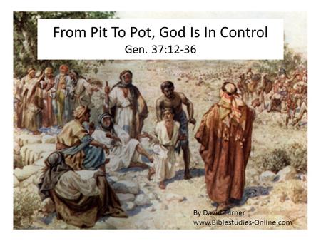 From Pit To Pot, God Is In Control Gen. 37:12-36 By David Turner www.Biblestudies-Online.com.