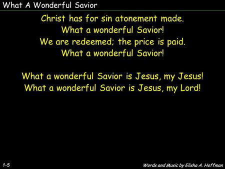 What A Wonderful Savior 1-5 Christ has for sin atonement made. What a wonderful Savior! We are redeemed; the price is paid. What a wonderful Savior! What.