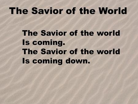 The Savior of the World The Savior of the world Is coming.