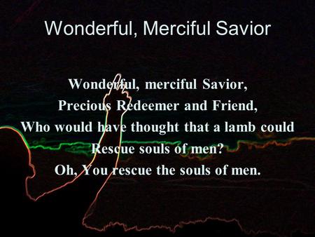 Wonderful, Merciful Savior Wonderful, merciful Savior, Precious Redeemer and Friend, Who would have thought that a lamb could Rescue souls of men? Oh,