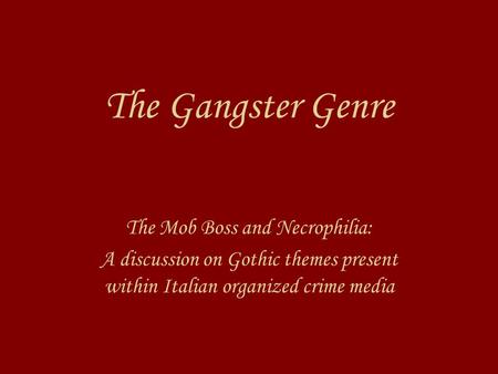 The Gangster Genre The Mob Boss and Necrophilia: A discussion on Gothic themes present within Italian organized crime media.