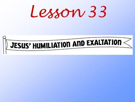 Lesson 33. Why did Jesus humble himself and then become exalted again?