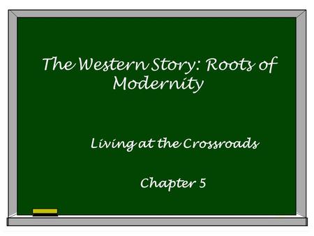 The Western Story: Roots of Modernity Living at the Crossroads Chapter 5.