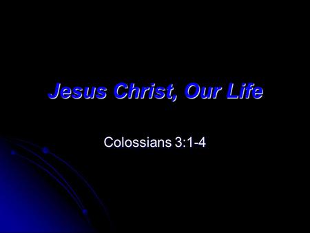 Jesus Christ, Our Life Colossians 3:1-4. Jesus Christ, Our Life The Colossian Saints – In Danger Of Being Led Astray (1:23,28; 2:4,8,18)