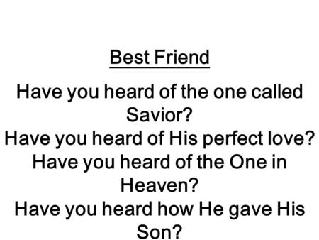 Best Friend Have you heard of the one called Savior? Have you heard of His perfect love? Have you heard of the One in Heaven? Have you heard how He gave.