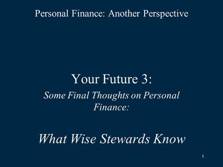 1 Personal Finance: Another Perspective Your Future 3: Some Final Thoughts on Personal Finance: What Wise Stewards Know.