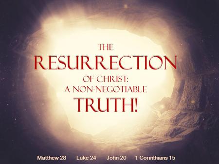 TheResurrection Of Christ: A Non-NegotiableTruth! Matthew 28 Luke 24 John 20 1 Corinthians 15.
