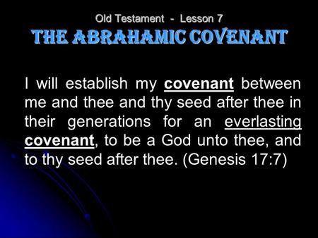 Old Testament - Lesson 7 The Abrahamic Covenant I will establish my covenant between me and thee and thy seed after thee in their generations for an everlasting.