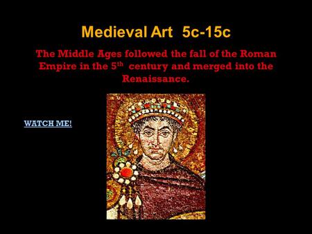 Medieval Art 5c-15c The Middle Ages followed the fall of the Roman Empire in the 5 th century and merged into the Renaissance. WATCH ME!