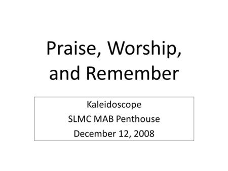 Praise, Worship, and Remember Kaleidoscope SLMC MAB Penthouse December 12, 2008.