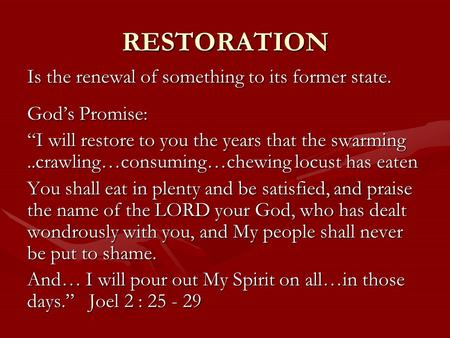 RESTORATION Is the renewal of something to its former state. God’s Promise: “I will restore to you the years that the swarming..crawling…consuming…chewing.
