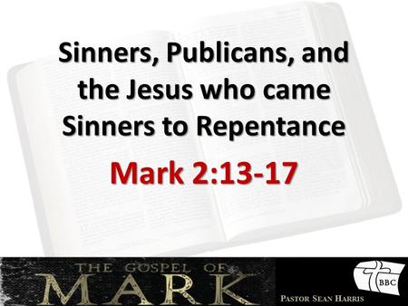 P ASTOR S EAN H ARRIS Sinners, Publicans, and the Jesus who came Sinners to Repentance Mark 2:13-17.