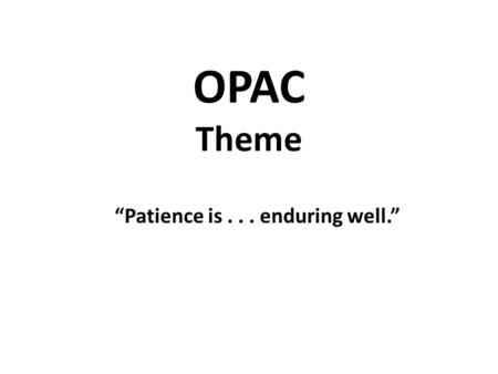 OPAC Theme “Patience is... enduring well.”. . “ Patience is tied very closely to faith in our Heavenly Father. Actually, when we are unduly impatient,