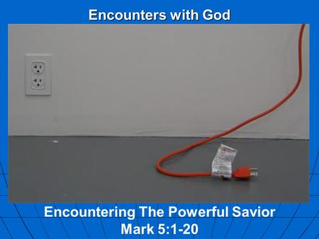 Encounters with God Encountering The Powerful Savior Mark 5:1-20.